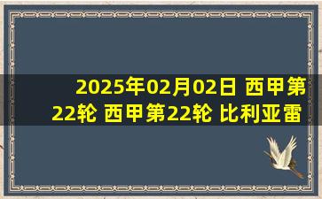 2025年02月02日 西甲第22轮 西甲第22轮 比利亚雷亚尔vs巴